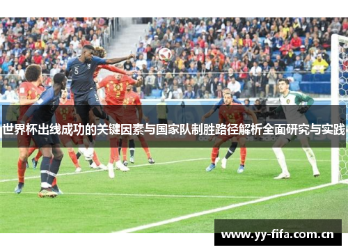 世界杯出线成功的关键因素与国家队制胜路径解析全面研究与实践