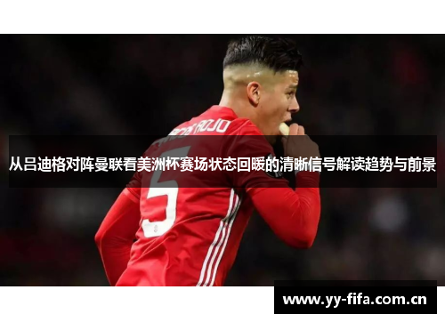 从吕迪格对阵曼联看美洲杯赛场状态回暖的清晰信号解读趋势与前景