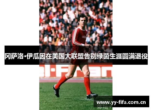 冈萨洛·伊瓜因在美国大联盟告别绿茵生涯圆满退役 冈萨洛·伊瓜因在美国大联盟告别绿茵生涯圆满退役