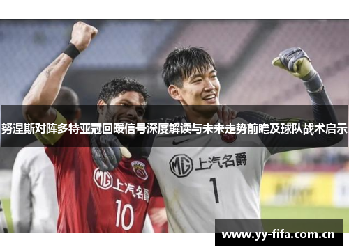 努涅斯对阵多特亚冠回暖信号深度解读与未来走势前瞻及球队战术启示