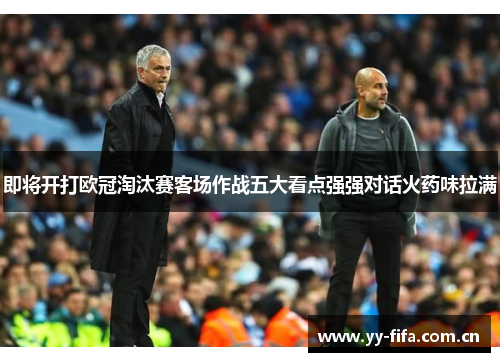 即将开打欧冠淘汰赛客场作战五大看点强强对话火药味拉满