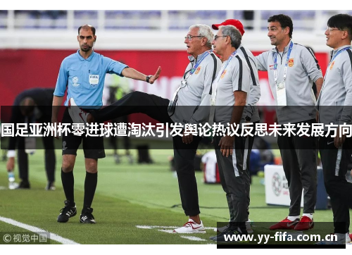 国足亚洲杯零进球遭淘汰引发舆论热议反思未来发展方向 国足亚洲杯零进球遭淘汰引发舆论热议反思未来发展方向